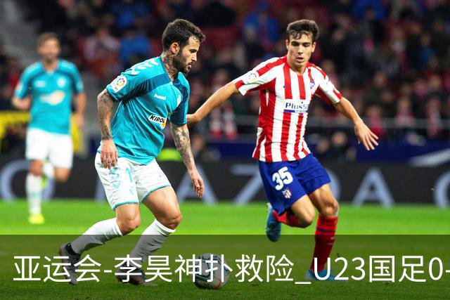 亚运会-李昊神扑救险 U23国足0-0阿联酋小组头名出线